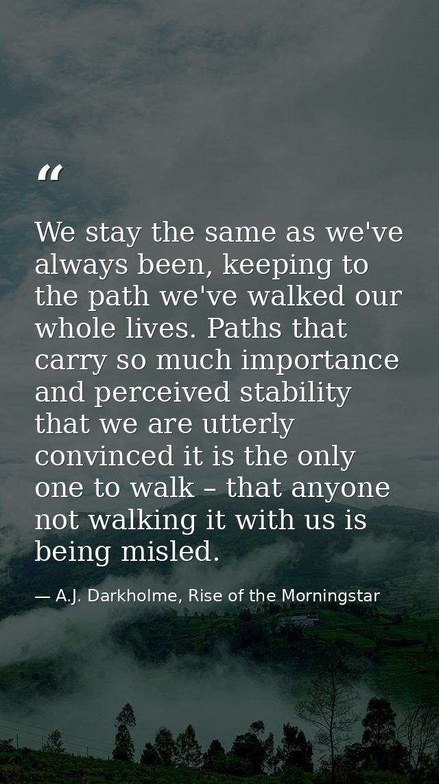 We stay the same as we've always been, keeping to the path we've walked our whole lives. Paths that carry so much import — A.J. Darkholme, Rise of the Morningstar