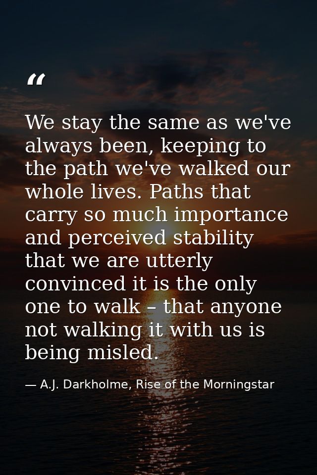 We stay the same as we've always been, keeping to the path we've walked our whole lives. Paths that carry so much import — A.J. Darkholme, Rise of the Morningstar