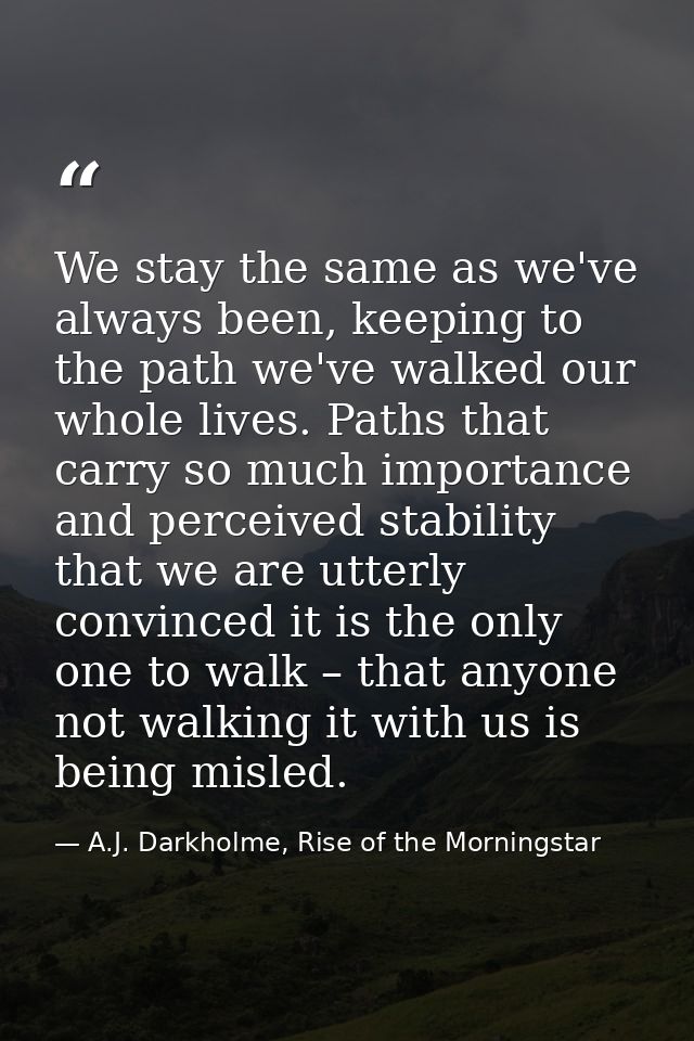 We stay the same as we've always been, keeping to the path we've walked our whole lives. Paths that carry so much import — A.J. Darkholme, Rise of the Morningstar
