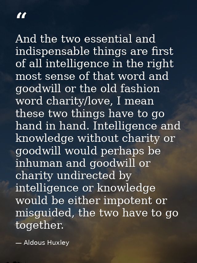 And the two essential and indispensable things are first of all intelligence in the right most sense of that word and go — Aldous Huxley