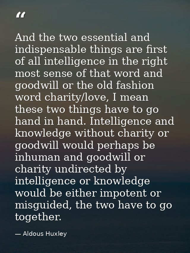 And the two essential and indispensable things are first of all intelligence in the right most sense of that word and go — Aldous Huxley