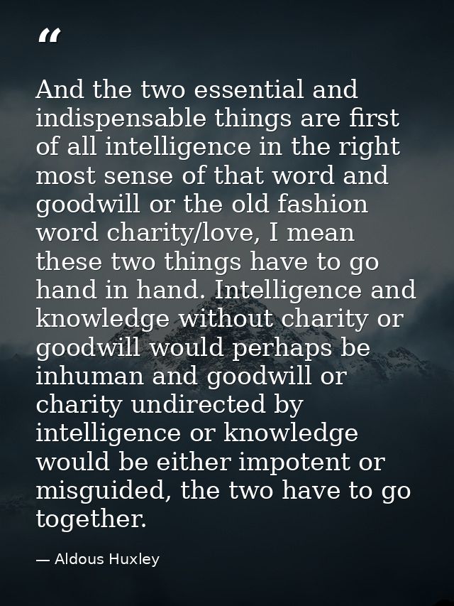 And the two essential and indispensable things are first of all intelligence in the right most sense of that word and go — Aldous Huxley