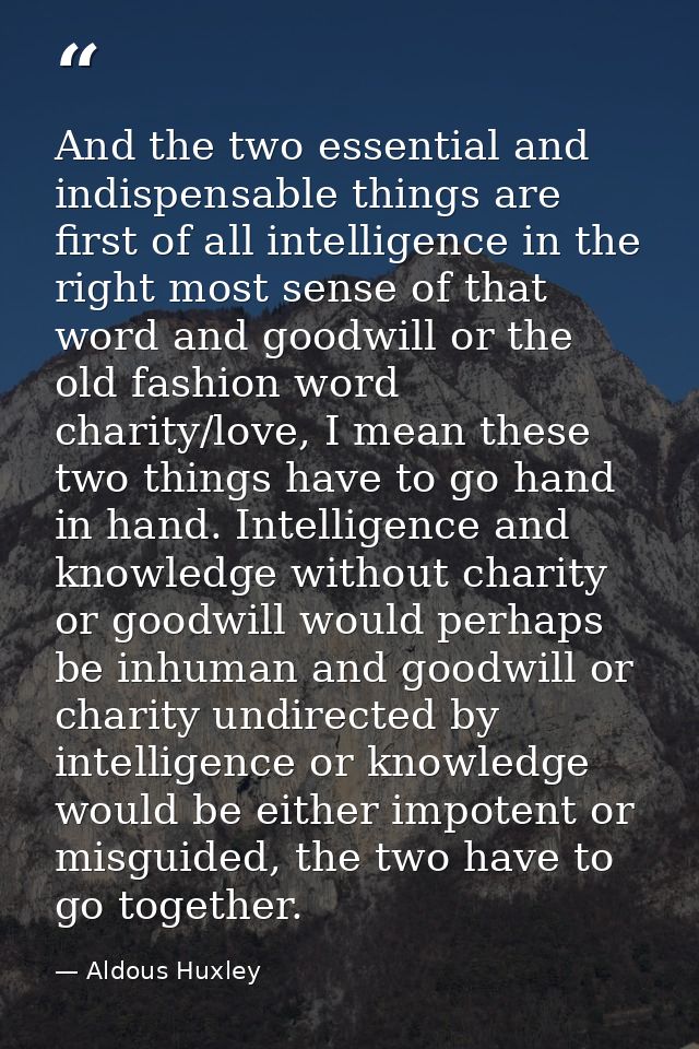 And the two essential and indispensable things are first of all intelligence in the right most sense of that word and go — Aldous Huxley