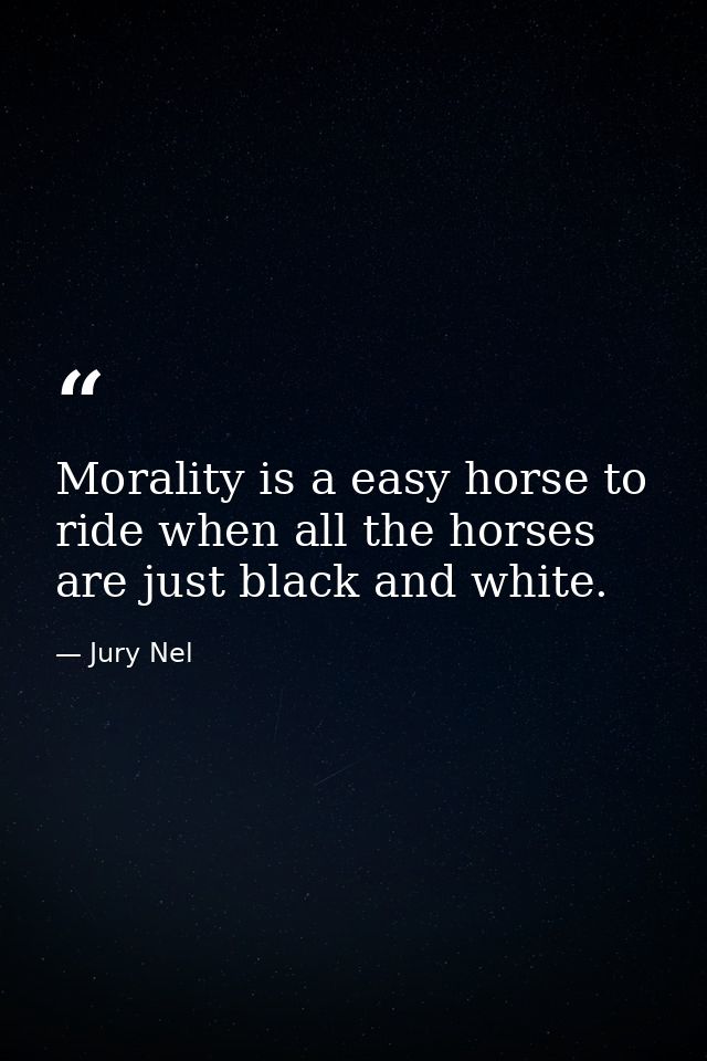 Morality is a easy horse to ride when all the horses are just black and white. — Jury Nel