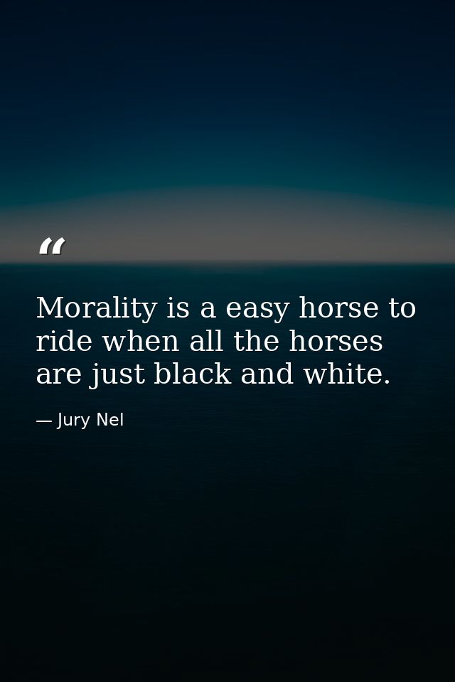 Morality is a easy horse to ride when all the horses are just black and white. — Jury Nel