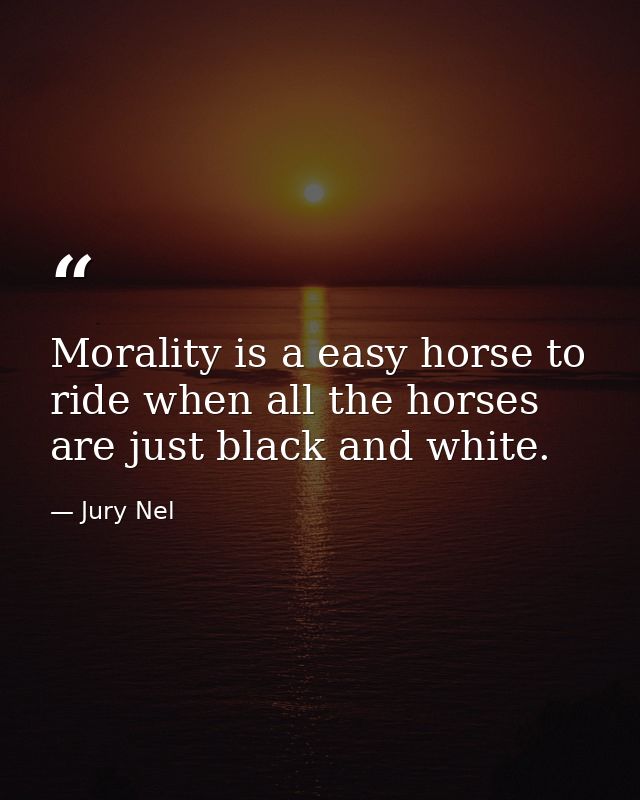 Morality is a easy horse to ride when all the horses are just black and white. — Jury Nel
