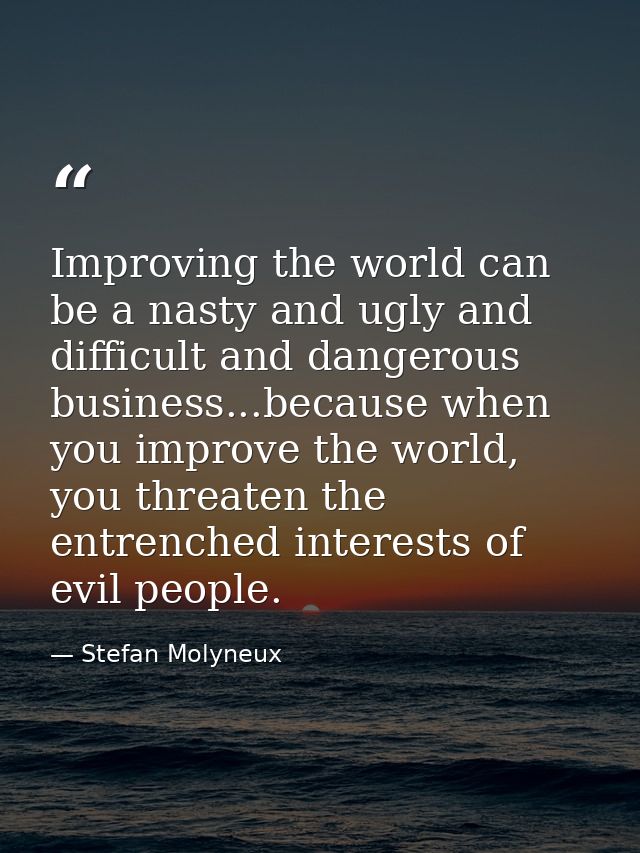 Improving the world can be a nasty and ugly and difficult and dangerous business...because when you improve the world, y — Stefan Molyneux