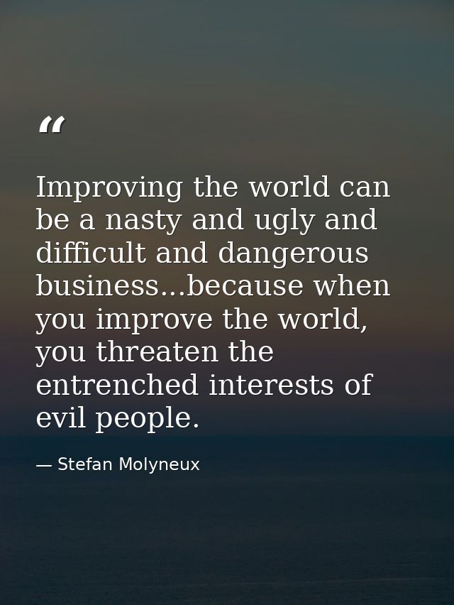 Improving the world can be a nasty and ugly and difficult and dangerous business...because when you improve the world, y — Stefan Molyneux