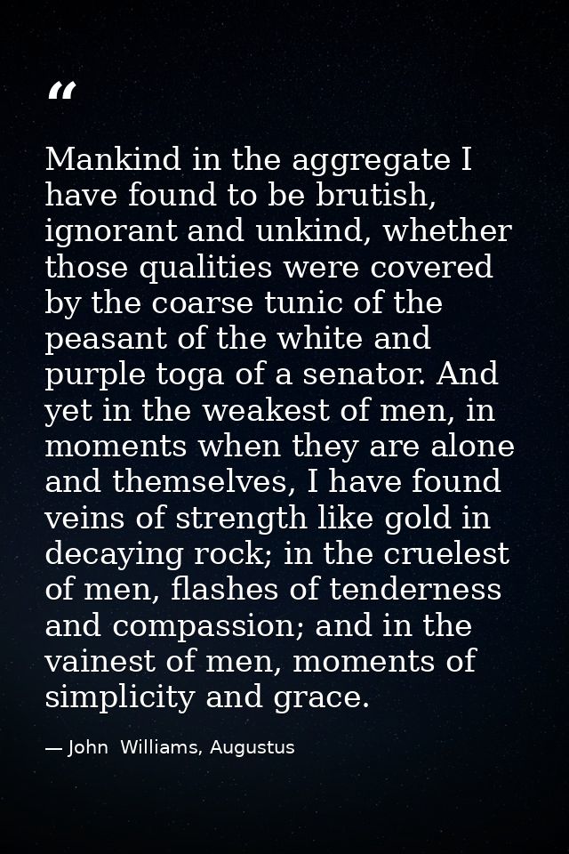 Mankind in the aggregate I have found to be brutish, ignorant and unkind, whether those qualities were covered by the co — John  Williams, Augustus