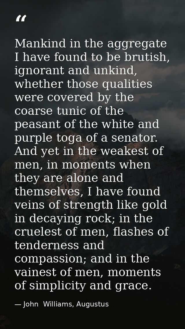 Mankind in the aggregate I have found to be brutish, ignorant and unkind, whether those qualities were covered by the co — John  Williams, Augustus