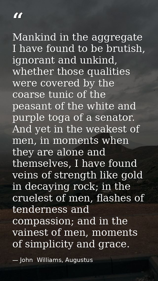 Mankind in the aggregate I have found to be brutish, ignorant and unkind, whether those qualities were covered by the co — John  Williams, Augustus
