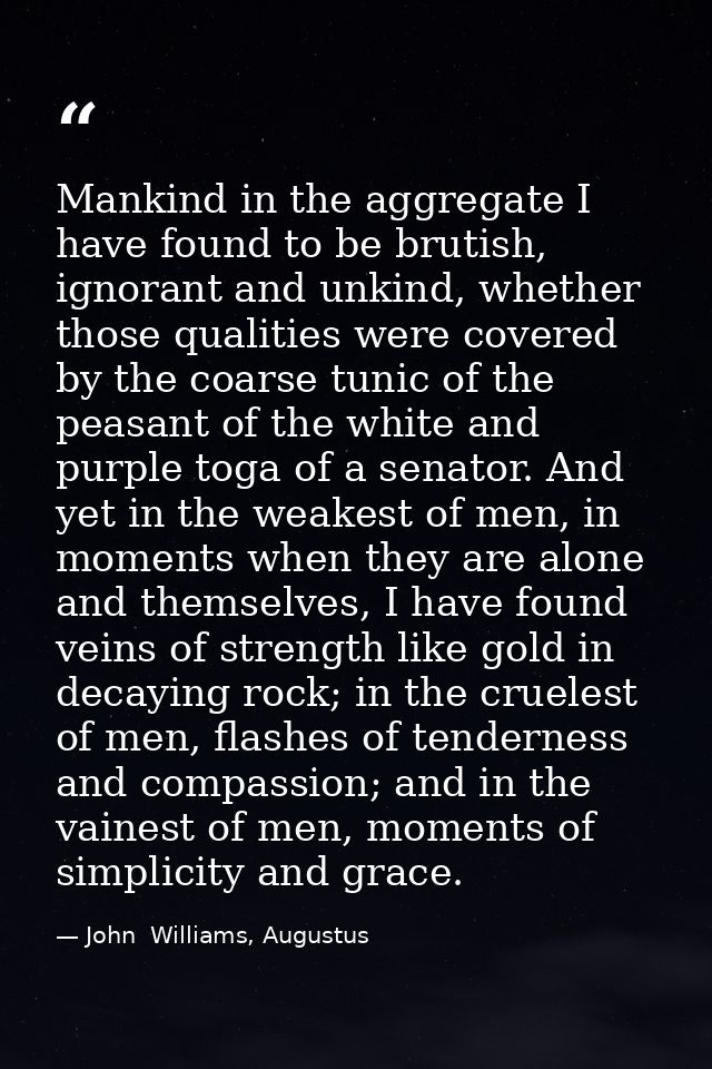 Mankind in the aggregate I have found to be brutish, ignorant and unkind, whether those qualities were covered by the co — John  Williams, Augustus
