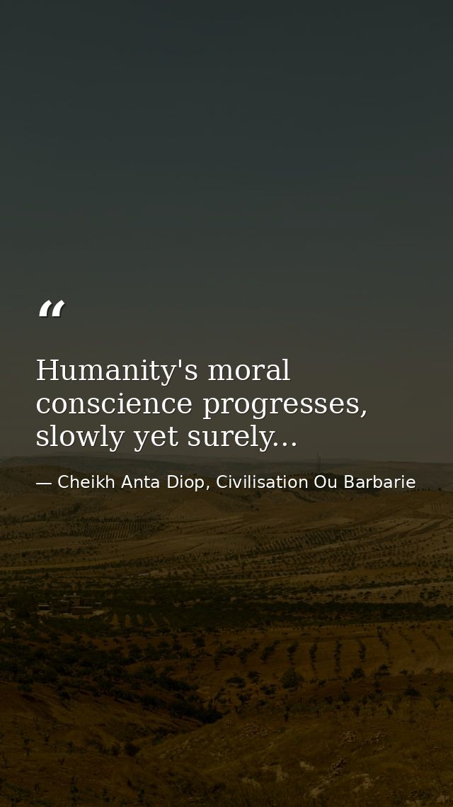 Humanity's moral conscience progresses, slowly yet surely... — Cheikh Anta Diop, Civilisation Ou Barbarie