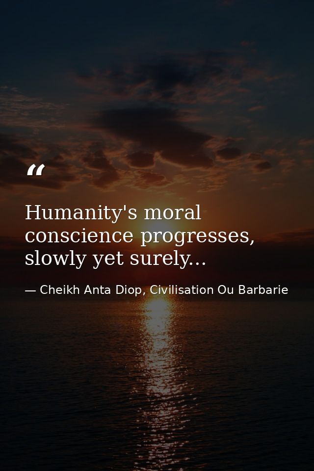 Humanity's moral conscience progresses, slowly yet surely... — Cheikh Anta Diop, Civilisation Ou Barbarie