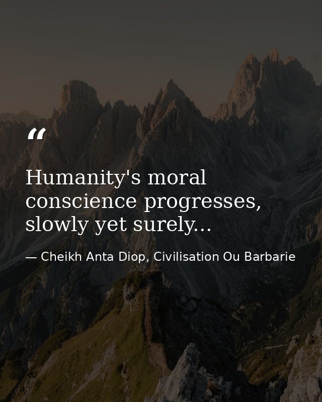 Humanity's moral conscience progresses, slowly yet surely... — Cheikh Anta Diop, Civilisation Ou Barbarie