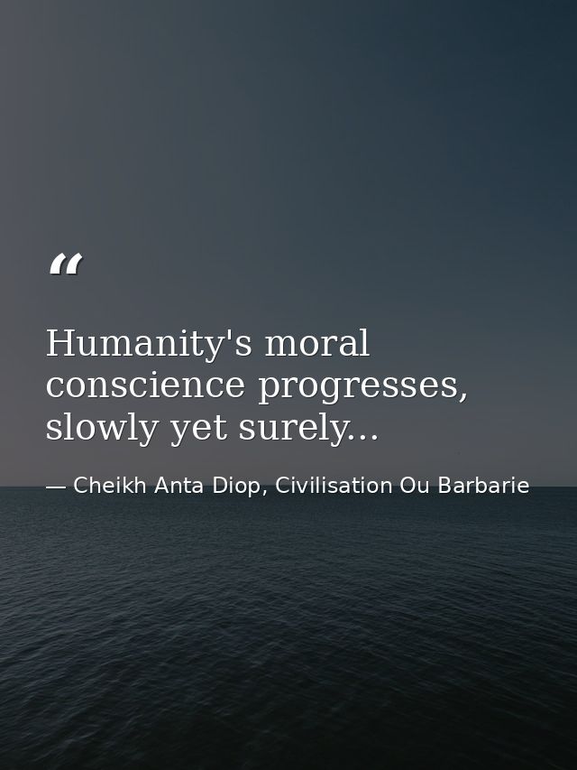 Humanity's moral conscience progresses, slowly yet surely... — Cheikh Anta Diop, Civilisation Ou Barbarie