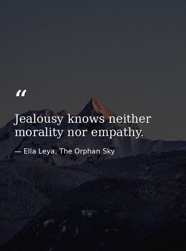 Jealousy knows neither morality nor empathy. — Ella Leya, The Orphan Sky