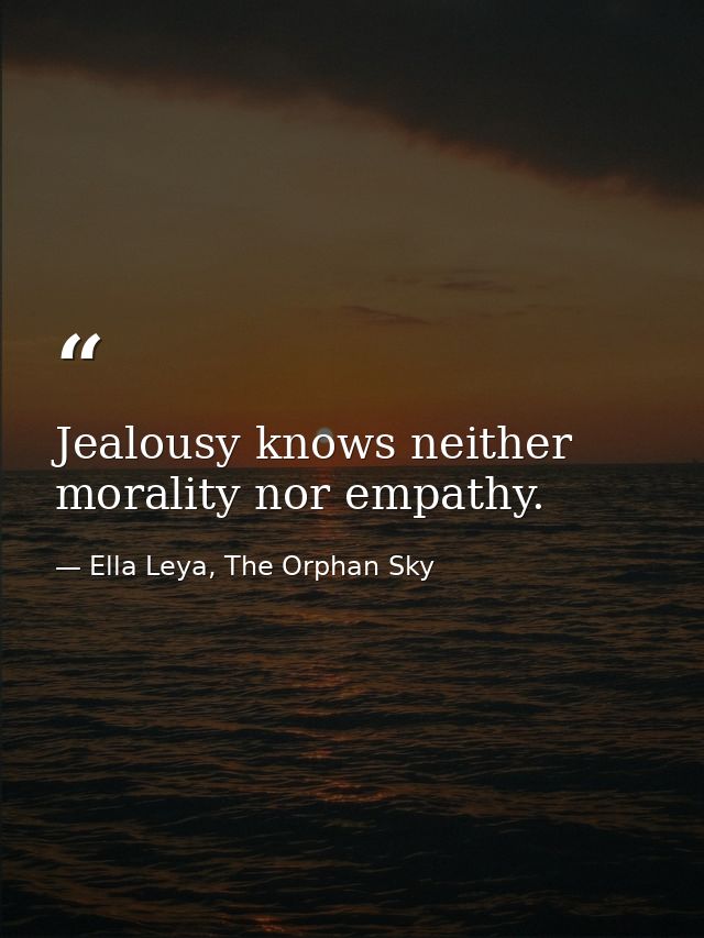 Jealousy knows neither morality nor empathy. — Ella Leya, The Orphan Sky
