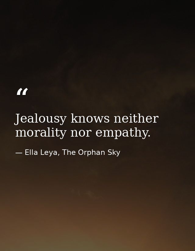 Jealousy knows neither morality nor empathy. — Ella Leya, The Orphan Sky
