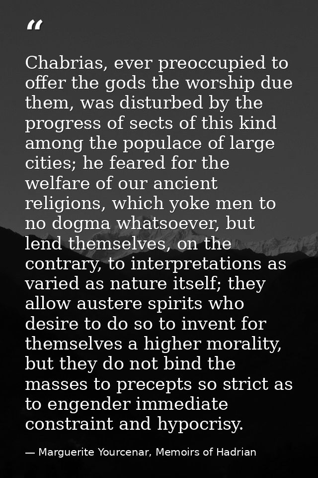 Chabrias, ever preoccupied to offer the gods the worship due them, was disturbed by the progress of sects of this kind a — Marguerite Yourcenar, Memoirs of Hadrian