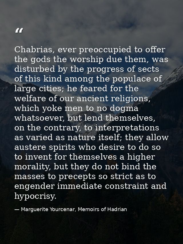 Chabrias, ever preoccupied to offer the gods the worship due them, was disturbed by the progress of sects of this kind a — Marguerite Yourcenar, Memoirs of Hadrian