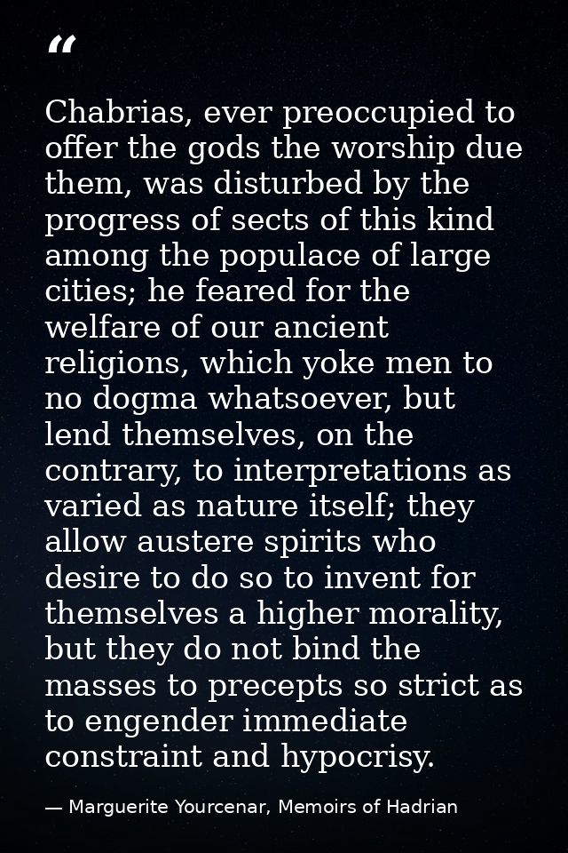 Chabrias, ever preoccupied to offer the gods the worship due them, was disturbed by the progress of sects of this kind a — Marguerite Yourcenar, Memoirs of Hadrian