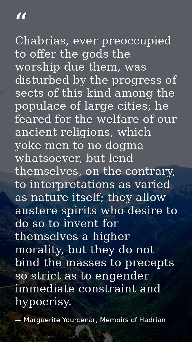 Chabrias, ever preoccupied to offer the gods the worship due them, was disturbed by the progress of sects of this kind a — Marguerite Yourcenar, Memoirs of Hadrian
