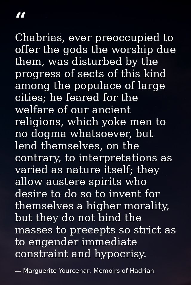 Chabrias, ever preoccupied to offer the gods the worship due them, was disturbed by the progress of sects of this kind a — Marguerite Yourcenar, Memoirs of Hadrian