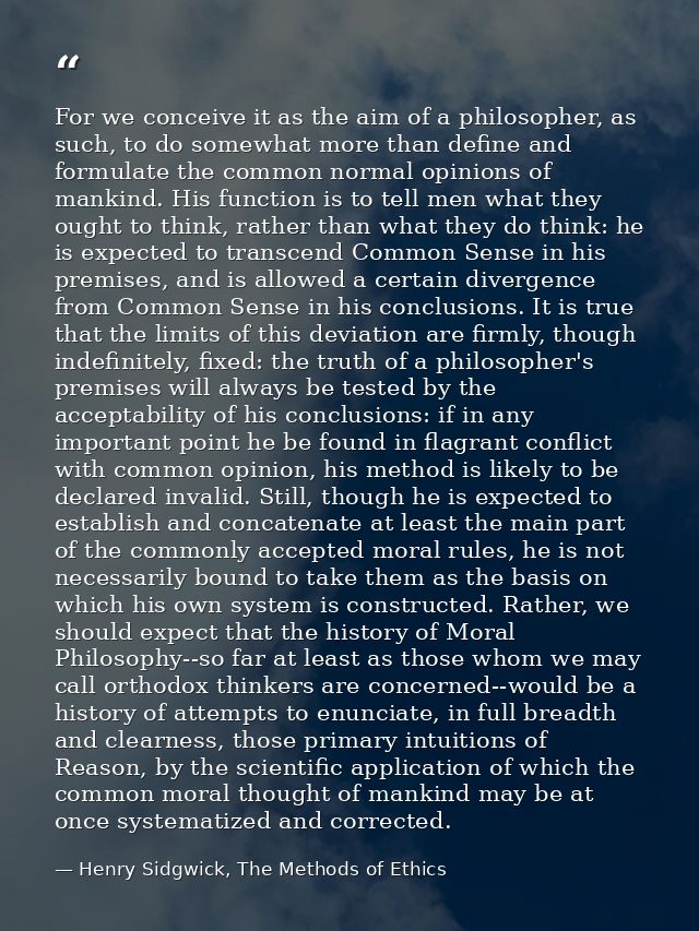 For we conceive it as the aim of a philosopher, as such, to do somewhat more than define and formulate the common normal — Henry Sidgwick, The Methods of Ethics