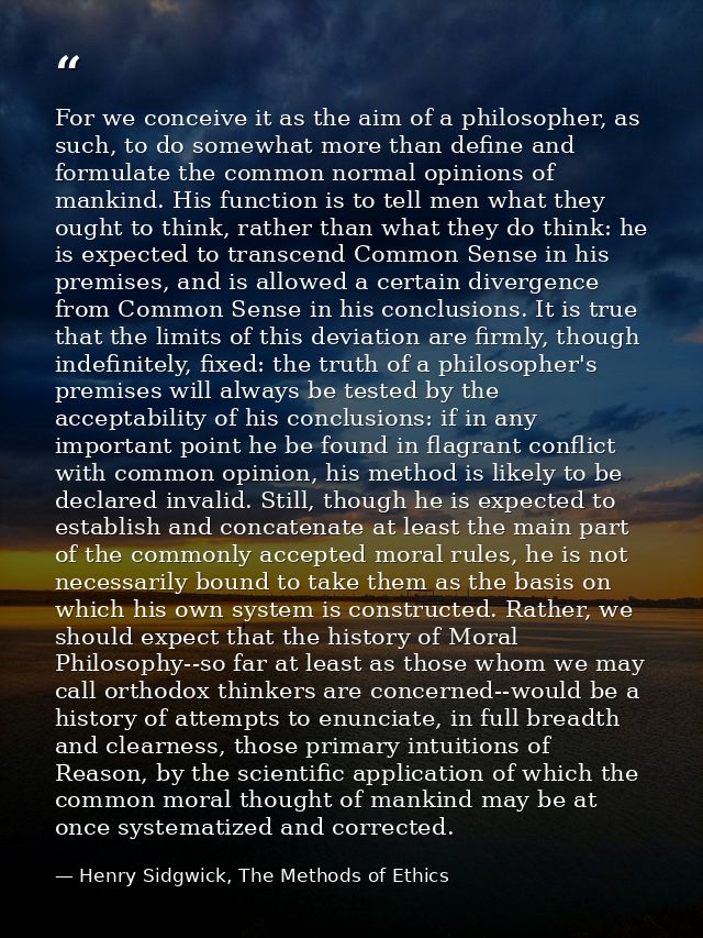 For we conceive it as the aim of a philosopher, as such, to do somewhat more than define and formulate the common normal — Henry Sidgwick, The Methods of Ethics