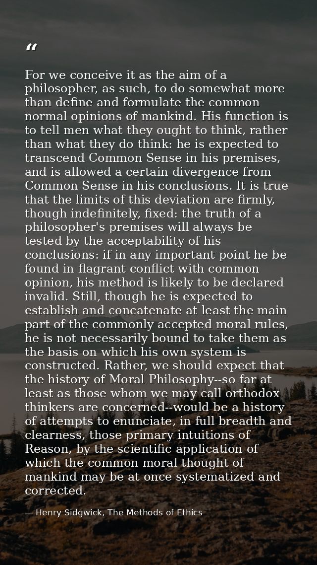 For we conceive it as the aim of a philosopher, as such, to do somewhat more than define and formulate the common normal — Henry Sidgwick, The Methods of Ethics
