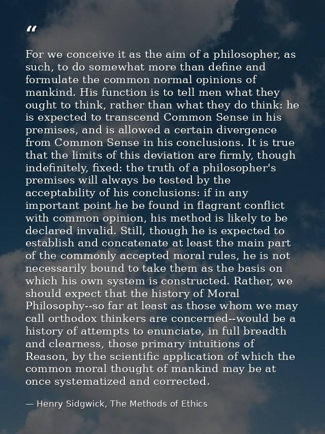 For we conceive it as the aim of a philosopher, as such, to do somewhat more than define and formulate the common normal — Henry Sidgwick, The Methods of Ethics