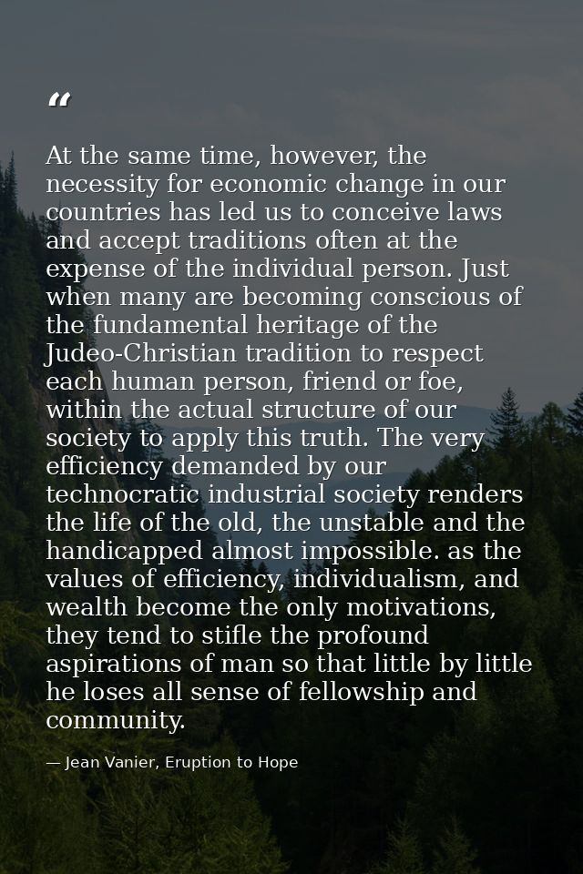 At the same time, however, the necessity for economic change in our countries has led us to conceive laws and accept tra — Jean Vanier, Eruption to Hope