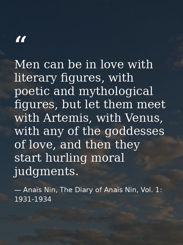 Men can be in love with literary figures, with poetic and mythological figures, but let them meet with Artemis, with Ven — Anaïs Nin, The Diary of Anaïs Nin, Vol. 1: 1931-1934