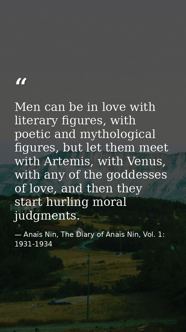 Men can be in love with literary figures, with poetic and mythological figures, but let them meet with Artemis, with Ven — Anaïs Nin, The Diary of Anaïs Nin, Vol. 1: 1931-1934