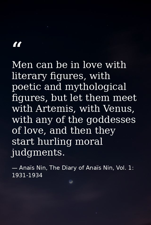Men can be in love with literary figures, with poetic and mythological figures, but let them meet with Artemis, with Ven — Anaïs Nin, The Diary of Anaïs Nin, Vol. 1: 1931-1934