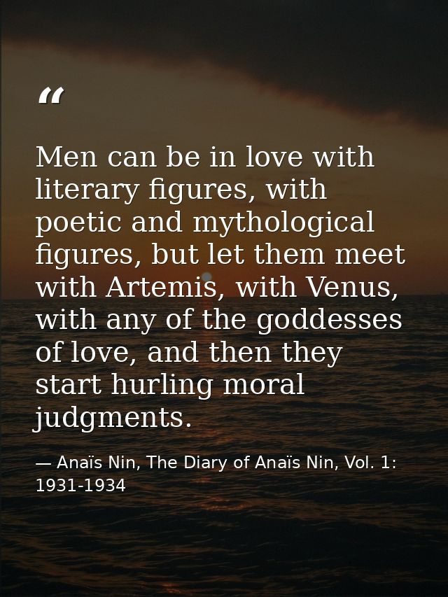 Men can be in love with literary figures, with poetic and mythological figures, but let them meet with Artemis, with Ven — Anaïs Nin, The Diary of Anaïs Nin, Vol. 1: 1931-1934