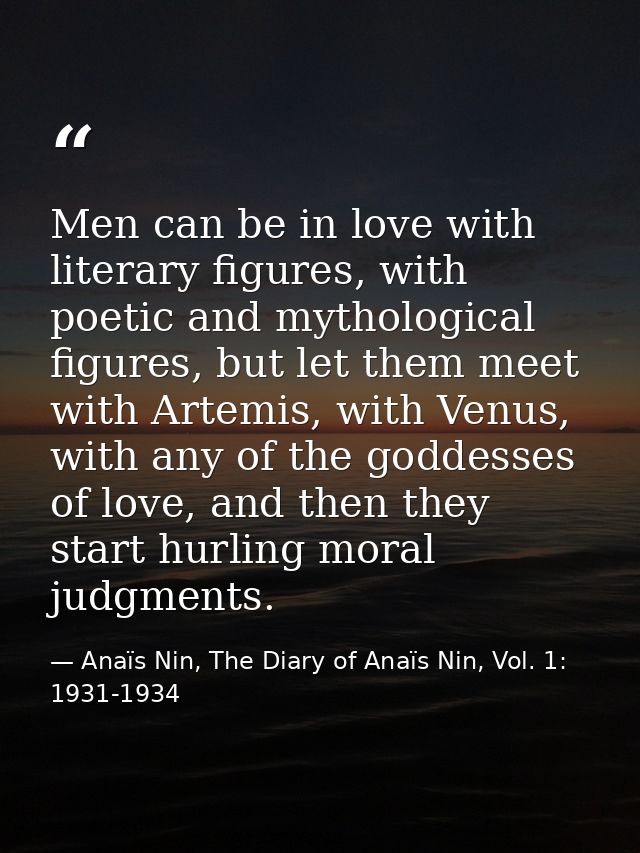 Men can be in love with literary figures, with poetic and mythological figures, but let them meet with Artemis, with Ven — Anaïs Nin, The Diary of Anaïs Nin, Vol. 1: 1931-1934
