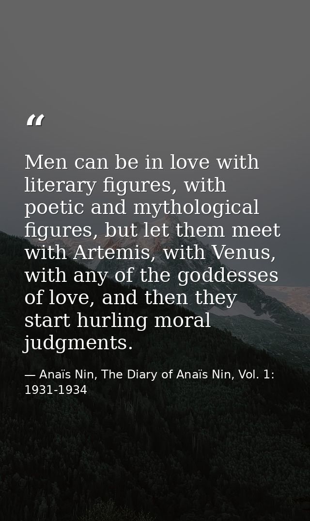 Men can be in love with literary figures, with poetic and mythological figures, but let them meet with Artemis, with Ven — Anaïs Nin, The Diary of Anaïs Nin, Vol. 1: 1931-1934