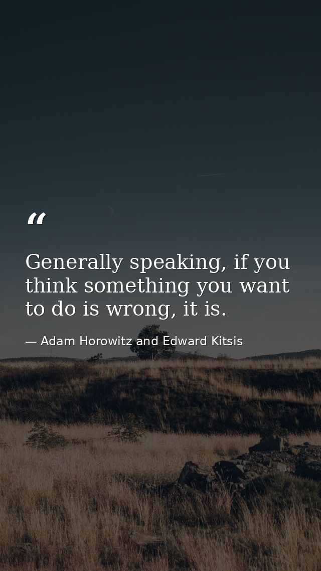 Generally speaking, if you think something you want to do is wrong, it is. — Adam Horowitz and Edward Kitsis