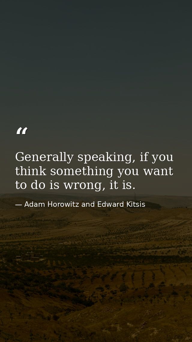 Generally speaking, if you think something you want to do is wrong, it is. — Adam Horowitz and Edward Kitsis