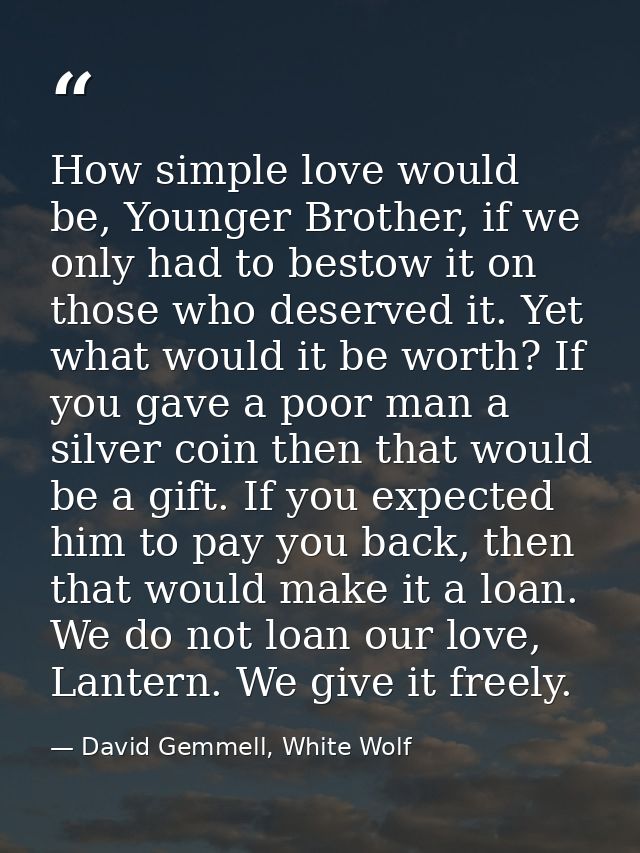 How simple love would be, Younger Brother, if we only had to bestow it on those who deserved it. Yet what would it be wo — David Gemmell, White Wolf