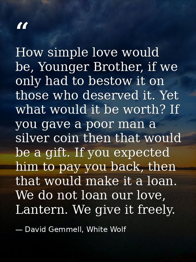 How simple love would be, Younger Brother, if we only had to bestow it on those who deserved it. Yet what would it be wo — David Gemmell, White Wolf