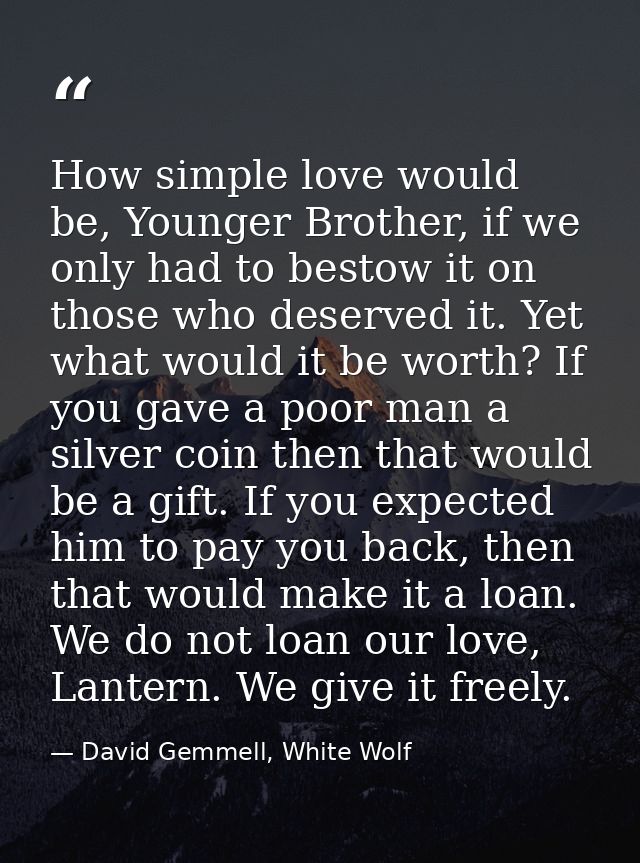 How simple love would be, Younger Brother, if we only had to bestow it on those who deserved it. Yet what would it be wo — David Gemmell, White Wolf