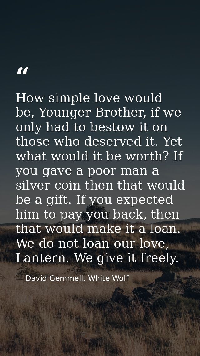 How simple love would be, Younger Brother, if we only had to bestow it on those who deserved it. Yet what would it be wo — David Gemmell, White Wolf