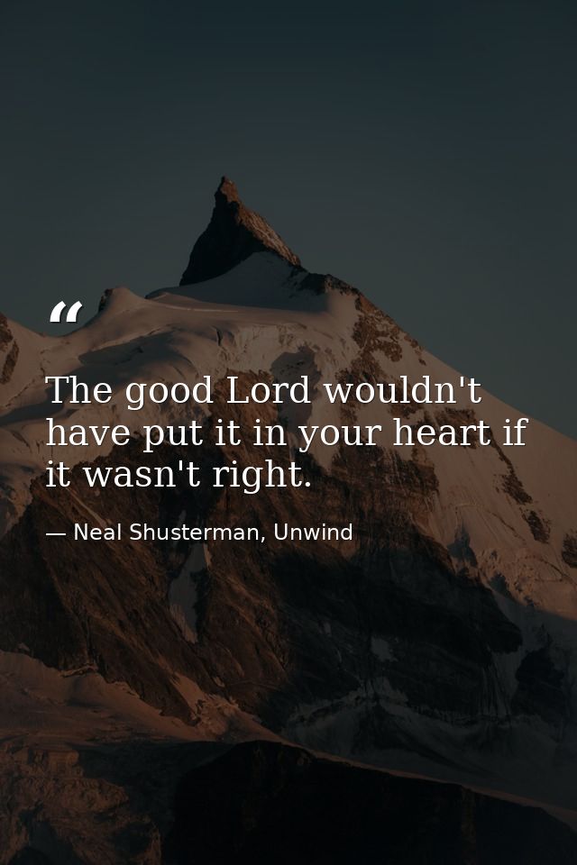 The good Lord wouldn't have put it in your heart if it wasn't right. — Neal Shusterman, Unwind