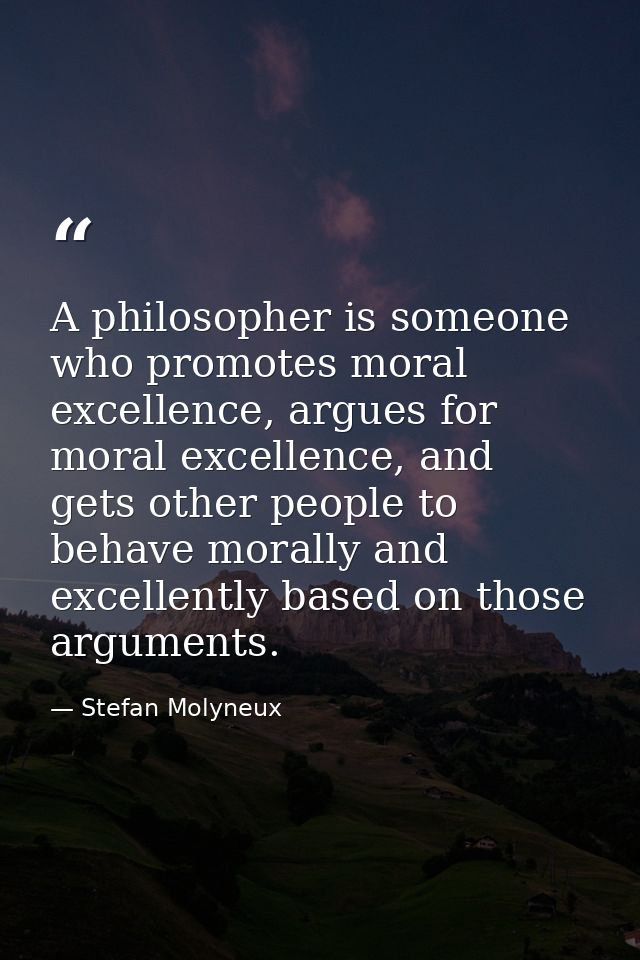 A philosopher is someone who promotes moral excellence, argues for moral excellence, and gets other people to behave mor — Stefan Molyneux