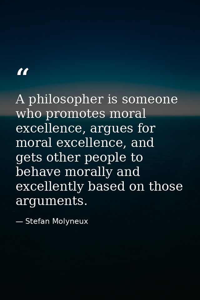 A philosopher is someone who promotes moral excellence, argues for moral excellence, and gets other people to behave mor — Stefan Molyneux