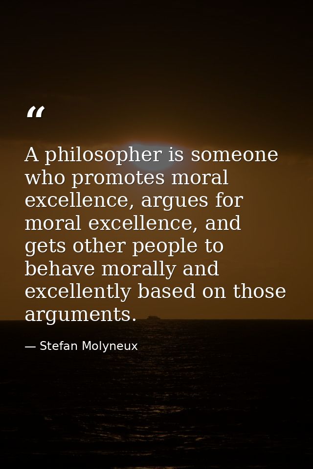 A philosopher is someone who promotes moral excellence, argues for moral excellence, and gets other people to behave mor — Stefan Molyneux