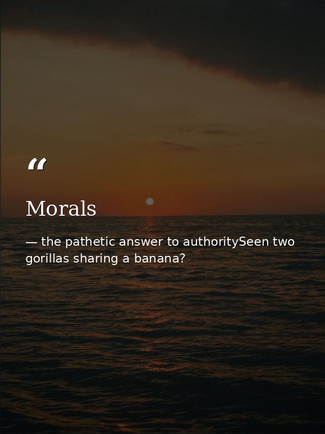 Morals — the pathetic answer to authoritySeen two gorillas sharing a banana?